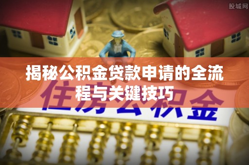 平坝揭秘公积金贷款申请的全流程与关键技巧