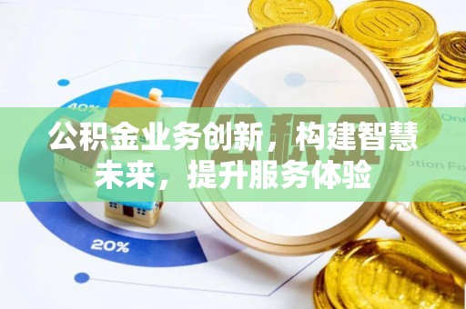 平坝公积金业务创新，构建智慧未来，提升服务体验