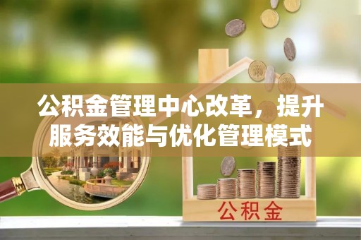 平坝公积金管理中心改革，提升服务效能与优化管理模式