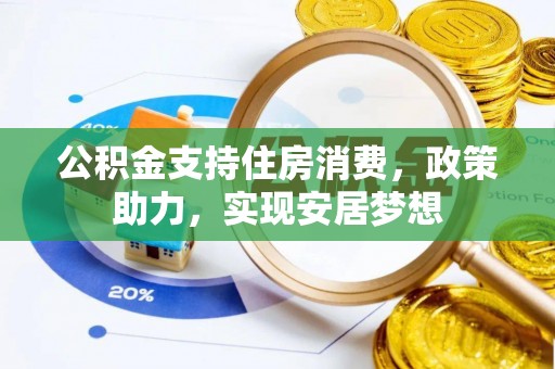 平坝公积金支持住房消费，政策助力，实现安居梦想