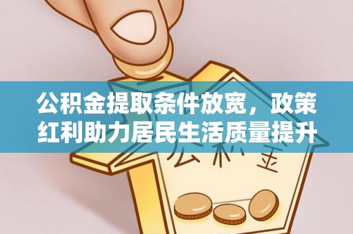 平坝公积金提取条件放宽，政策红利助力居民生活质量提升