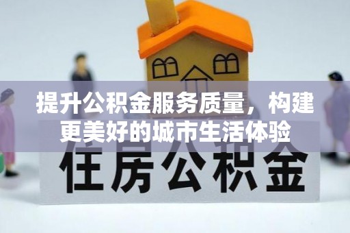 平坝提升公积金服务质量，构建更美好的城市生活体验