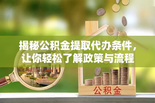 平坝揭秘公积金提取代办条件，让你轻松了解政策与流程