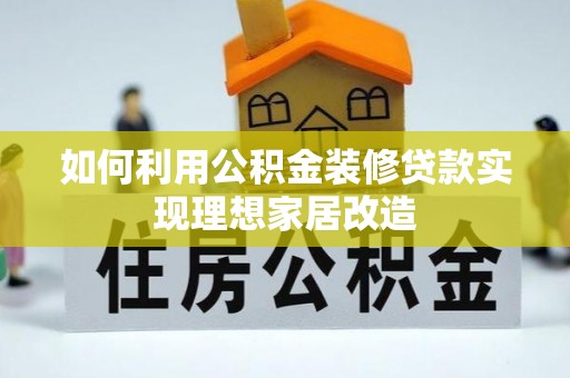 平坝如何利用公积金装修贷款实现理想家居改造