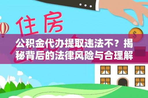 平坝公积金代办提取违法不？揭秘背后的法律风险与合理解决方案
