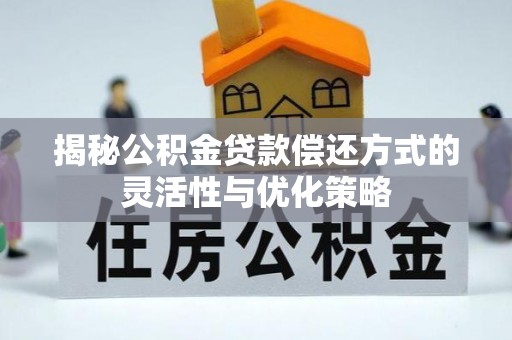 平坝揭秘公积金贷款偿还方式的灵活性与优化策略