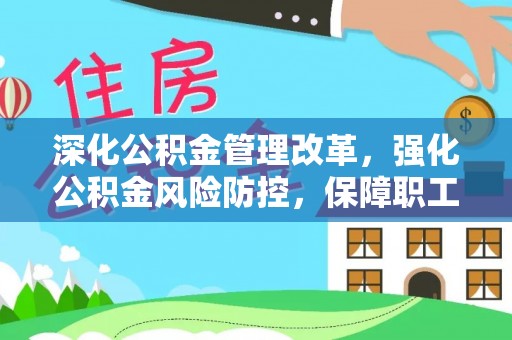 平坝深化公积金管理改革，强化公积金风险防控，保障职工权益