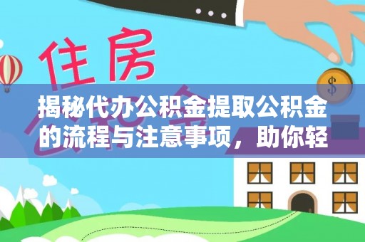 平坝揭秘代办公积金提取公积金的流程与注意事项，助你轻松拿回属于你的钱