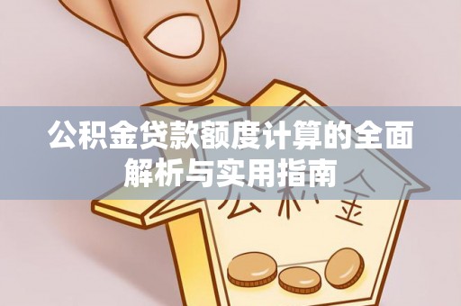 平坝公积金贷款额度计算的全面解析与实用指南