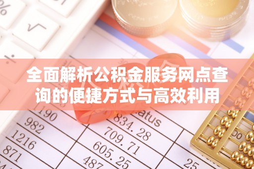 平坝全面解析公积金服务网点查询的便捷方式与高效利用