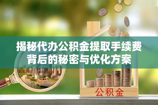平坝揭秘代办公积金提取手续费背后的秘密与优化方案