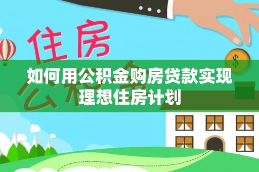 平坝如何用公积金购房贷款实现理想住房计划