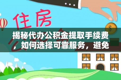 平坝揭秘代办公积金提取手续费，如何选择可靠服务，避免隐形陷阱