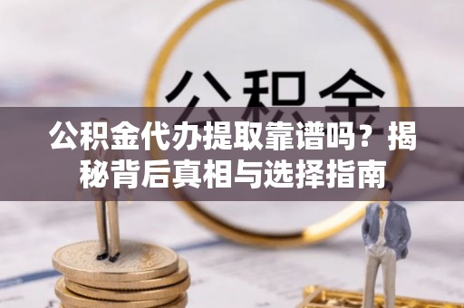 平坝公积金代办提取靠谱吗？揭秘背后真相与选择指南