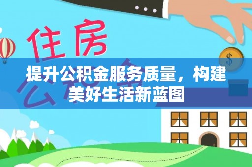 平坝提升公积金服务质量，构建美好生活新蓝图