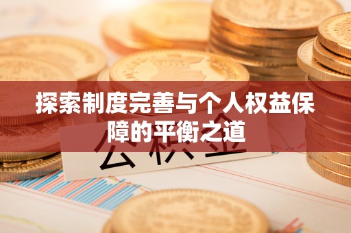 平坝探索制度完善与个人权益保障的平衡之道