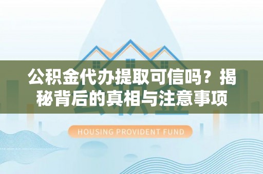 平坝公积金代办提取可信吗？揭秘背后的真相与注意事项