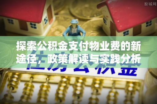 平坝探索公积金支付物业费的新途径，政策解读与实践分析