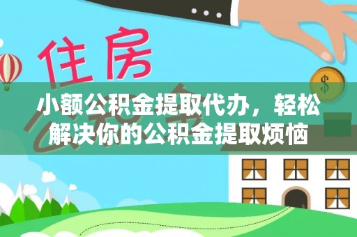 平坝小额公积金提取代办，轻松解决你的公积金提取烦恼