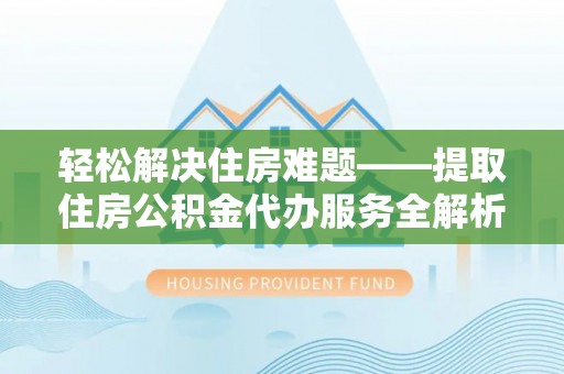 平坝轻松解决住房难题——提取住房公积金代办服务全解析