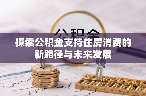 平坝探索公积金支持住房消费的新路径与未来发展