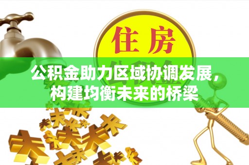 平坝公积金助力区域协调发展，构建均衡未来的桥梁