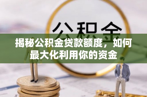 平坝揭秘公积金贷款额度，如何最大化利用你的资金