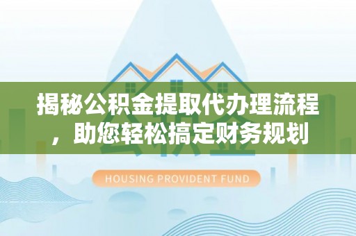 平坝揭秘公积金提取代办理流程，助您轻松搞定财务规划