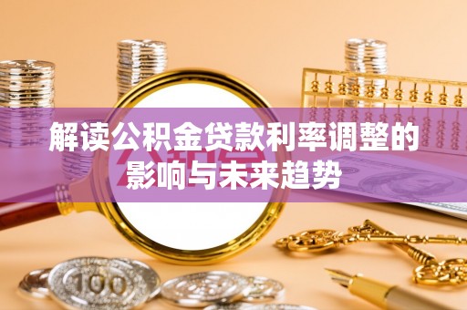平坝解读公积金贷款利率调整的影响与未来趋势