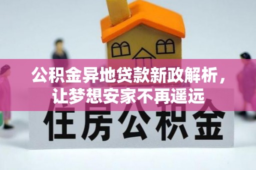 平坝公积金异地贷款新政解析，让梦想安家不再遥远