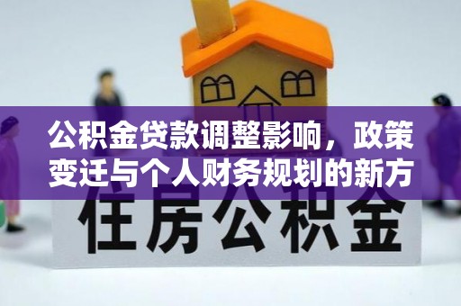 平坝公积金贷款调整影响，政策变迁与个人财务规划的新方向