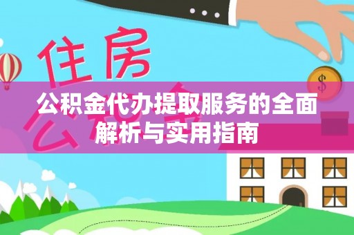 平坝公积金代办提取服务的全面解析与实用指南