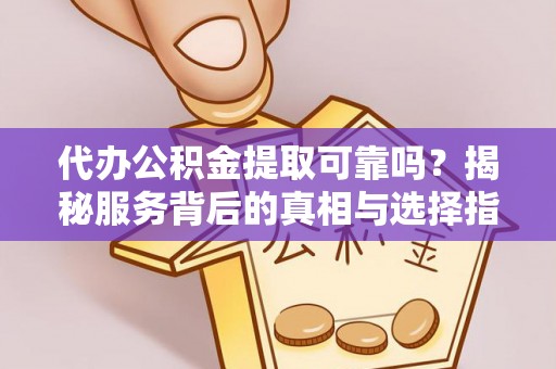 平坝代办公积金提取可靠吗？揭秘服务背后的真相与选择指南