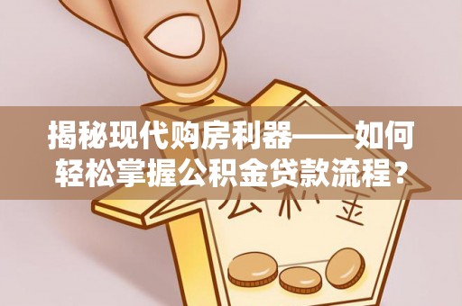平坝揭秘现代购房利器——如何轻松掌握公积金贷款流程？