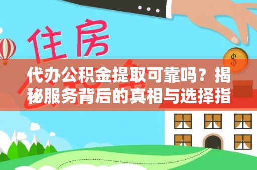 平坝代办公积金提取可靠吗？揭秘服务背后的真相与选择指南