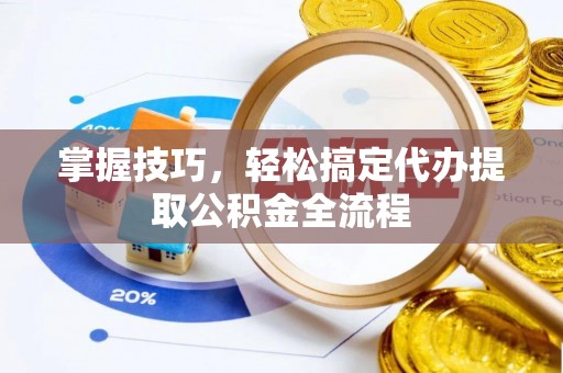 平坝掌握技巧，轻松搞定代办提取公积金全流程