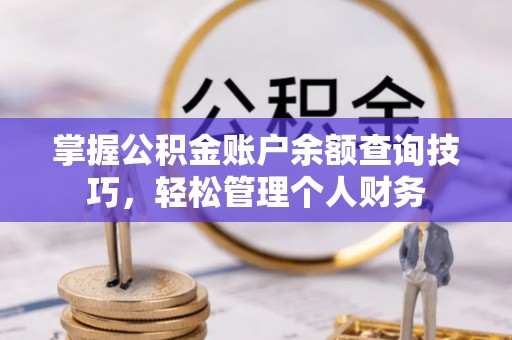 平坝掌握公积金账户余额查询技巧，轻松管理个人财务