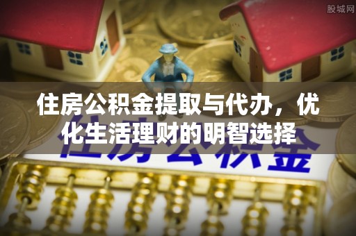 平坝住房公积金提取与代办，优化生活理财的明智选择