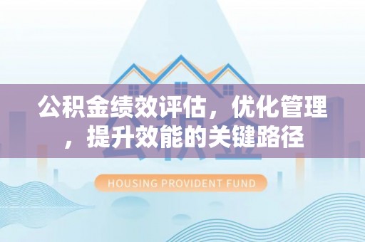 平坝公积金绩效评估，优化管理，提升效能的关键路径