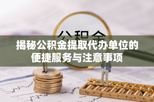 平坝揭秘公积金提取代办单位的便捷服务与注意事项