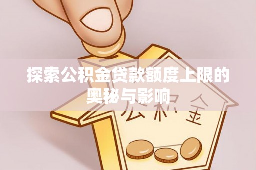 平坝探索公积金贷款额度上限的奥秘与影响