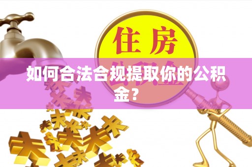 平坝如何合法合规提取你的公积金？